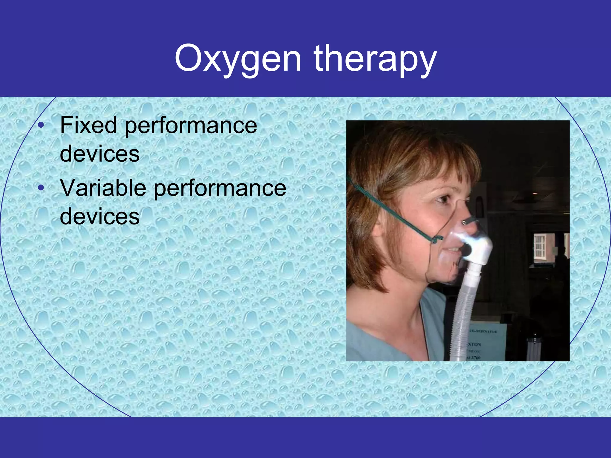 Oxygen therapy
• Fixed performance
  devices
• Variable performance
  devices
 