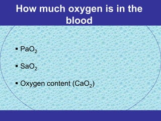 How much oxygen is in the
        blood

 PaO2

 SaO2

 Oxygen content (CaO2)
 