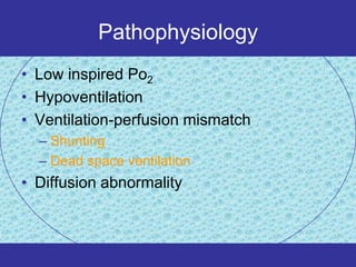 Pathophysiology
• Low inspired Po2
• Hypoventilation
• Ventilation-perfusion mismatch
  – Shunting
  – Dead space ventilation
• Diffusion abnormality
 