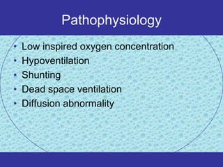 Pathophysiology
•   Low inspired oxygen concentration
•   Hypoventilation
•   Shunting
•   Dead space ventilation
•   Diffusion abnormality
 