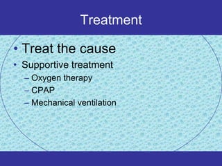 Treatment

• Treat the cause
• Supportive treatment
  – Oxygen therapy
  – CPAP
  – Mechanical ventilation
 