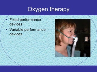 Oxygen therapy
• Fixed performance
  devices
• Variable performance
  devices
 