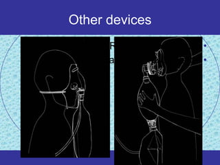 Other devices
      Reservoir face mask •
     Bag valve resuscitator •
 