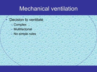 Mechanical ventilation
• Decision to ventilate
  – Complex
  – Multifactorial
  – No simple rules
 