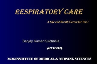 RespiRatoRy CaRe
A Life and Breath Career for You !
Sanjay Kumar KulchaniaSanjay Kumar Kulchania
(LECTURER)(LECTURER)
M.M.INSTITUTE OF MEDICAL & NURSINGSCIENCESM.M.INSTITUTE OF MEDICAL & NURSINGSCIENCES
 