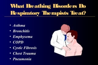What Breathing Disorders Do
Respiratory Therapists Treat?
• Asthma
• Bronchitis
• Emphysema
• COPD
• Cystic Fibrosis
• Chest Trauma
• Pneumonia
 