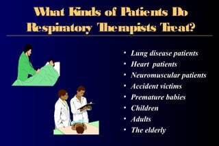 What Kinds of Patients Do
Respiratory Therapists Treat?
• Lung disease patients
• Heart patients
• Neuromuscular patients
• Accident victims
• Premature babies
• Children
• Adults
• The elderly
 