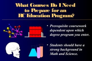 What Courses Do INeed
to Prepare foran
RC Education Program?
• Prerequisite coursework
dependent upon which
degree program you enter.
• Students should have a
strong background in
Math and Science.
 