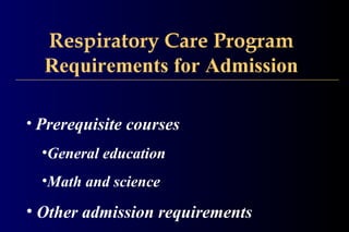 Respiratory Care Program
Requirements for Admission
• Prerequisite courses
•General education
•Math and science
• Other admission requirements
 