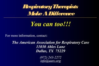 RespiratoryTherapists
MakeADifference
You can too!!!
For more information, contact:
The American Association for Respiratory Care
11030 Ables Lane
Dallas, TX 75229
(972) 243-2272
info@aarc.org
 