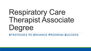 Respiratory Care
Therapist Associate
Degree
STRATEGIES TO ENHANCE PROGRAM SUCCESS
 