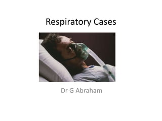 Respiratory Cases
Dr G Abraham
 