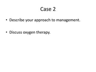 Case 2
• Describe your approach to management.
• Discuss oxygen therapy.
 