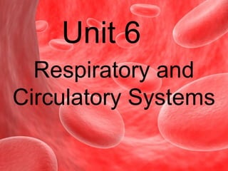 Unit 6
Respiratory and
Circulatory Systems
 
