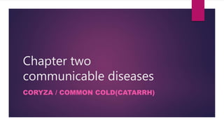 Chapter two
communicable diseases
CORYZA / COMMON COLD(CATARRH)
 