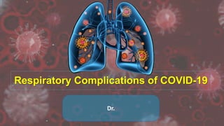Respiratory Complications of COVID-19
Dr.
 