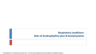 Respiratory conditions:
Role of Acebrophylline plus N-Acetylcysteine
* This slidedeck is for information purpose only. This has been prepared from data available on published evidence
 