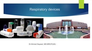 Respiratory devices
Dr Ahmed Sayeed, MD,MRCP(UK)
 