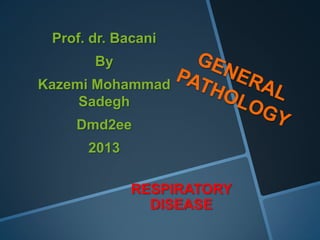 Prof. dr. Bacani
       By
Kazemi Mohammad
     Sadegh
    Dmd2ee
      2013

             RESPIRATORY
               DISEASE
 