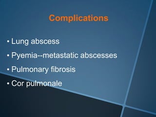 Complications

• Lung abscess
• Pyemia--metastatic abscesses
• Pulmonary fibrosis
• Cor pulmonale
 
