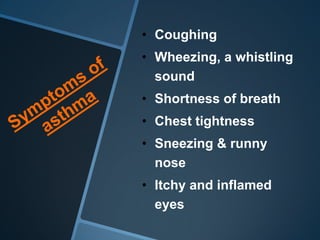 • Coughing
• Wheezing, a whistling
  sound
• Shortness of breath
• Chest tightness
• Sneezing & runny
  nose
• Itchy and inflamed
  eyes
 