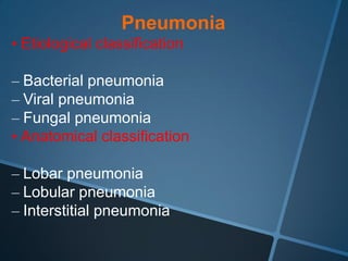 Pneumonia
• Etiological classification

– Bacterial pneumonia
– Viral pneumonia
– Fungal pneumonia
• Anatomical classification

– Lobar pneumonia
– Lobular pneumonia
– Interstitial pneumonia
 
