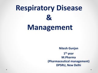 Respiratory Disease
&
Management
Nitesh Gunjan
1St year
M.Pharma
(Pharmaceutical management)
DPSRU, New Delhi
 