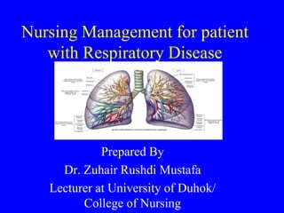 Nursing Management for patient
with Respiratory Disease
Prepared By
Dr. Zuhair Rushdi Mustafa
Lecturer at University of Duhok/
College of Nursing
 