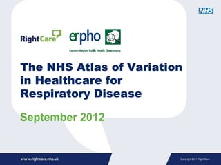 The NHS Atlas of Variation
in Healthcare for
Respiratory Disease

September 2012


                         Copyright 2011 Right Care
 