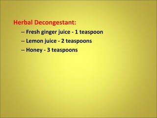 Herbal Decongestant: Fresh ginger juice - 1 teaspoon Lemon juice - 2 teaspoons Honey - 3 teaspoons 