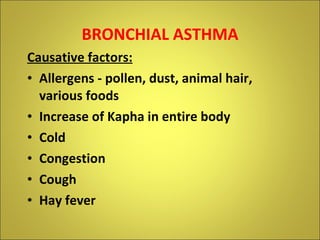 BRONCHIAL ASTHMA Causative factors: Allergens - pollen, dust, animal hair, various foods Increase of Kapha in entire body Cold Congestion Cough Hay fever 