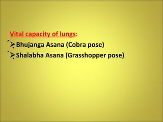 Vital capacity of lungs :  Bhujanga Asana (Cobra pose)  Shalabha Asana (Grasshopper pose) 