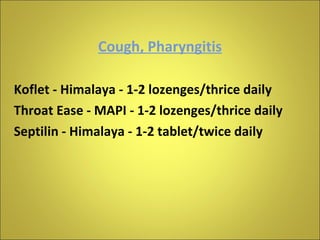 Cough, Pharyngitis Koflet - Himalaya - 1-2 lozenges/thrice daily Throat Ease - MAPI - 1-2 lozenges/thrice daily Septilin - Himalaya - 1-2 tablet/twice daily 