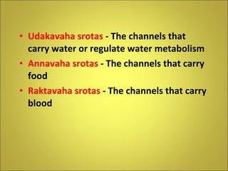 Udakavaha srotas  - The channels that carry water or regulate water metabolism Annavaha srotas  - The channels that carry food Raktavaha srotas  - The channels that carry blood 