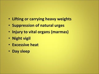 Lifting or carrying heavy weights Suppression of natural urges Injury to vital organs (marmas) Night vigil Excessive heat Day sleep 