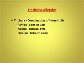 Tri-dosha Allergies Triphala - Combination of three fruits Haritaki - Balances Vata Amalaki - Balances Pitta Bibhitaki - Balances Kapha 