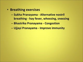 Breathing exercises Sukha Pranayama - Alternative nostril breathing - hay fever, wheezing, sneezing Bhastrika Pranayama - Congestion Ujjayi Pranayama - Improve immunity 