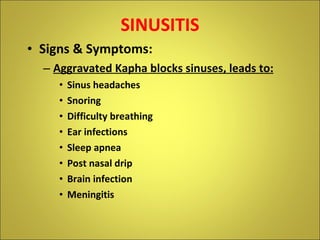 <ul><li>SINUSITIS </li></ul><ul><li>Signs & Symptoms: </li></ul><ul><ul><li>Aggravated Kapha blocks sinuses, leads to: </l...