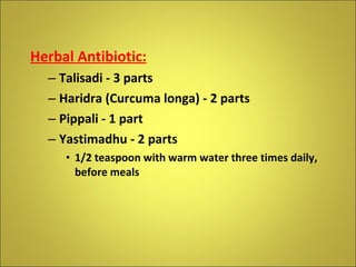 <ul><li>Herbal Antibiotic: </li></ul><ul><ul><li>Talisadi - 3 parts </li></ul></ul><ul><ul><li>Haridra (Curcuma longa) - 2...