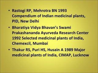 <ul><li>Rastogi RP, Mehrotra BN 1993 Compendium of Indian medicinal plants, PID, New Delhi </li></ul><ul><li>Bharatiya Vid...