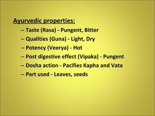 <ul><li>Ayurvedic properties: </li></ul><ul><ul><li>Taste (Rasa) - Pungent, Bitter </li></ul></ul><ul><ul><li>Qualities (G...