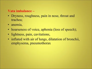 <ul><li>Vata imbalance –   </li></ul><ul><li>Dryness, roughness, pain in nose, throat and trachea;  </li></ul><ul><li>anem...