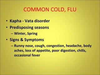COMMON COLD, FLU <ul><li>Kapha - Vata disorder </li></ul><ul><li>Predisposing seasons </li></ul><ul><ul><li>Winter, Spring...