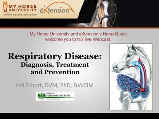 My Horse University and eXtension’sHorseQuestwelcome you to this live Webcast. Respiratory Disease:Diagnosis, Treatmentand Prevention Hal Schott, DVM, PhD, DAVCIM 
