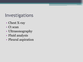 Investigations
• Chest X-ray
• Ct scan
• Ultrasonography
• Fluid analysis
• Pleural aspiration
 