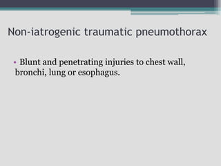 Non-iatrogenic traumatic pneumothorax
• Blunt and penetrating injuries to chest wall,
bronchi, lung or esophagus.
 