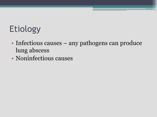 Etiology
• Infectious causes – any pathogens can produce
lung abscess
• Noninfectious causes
 