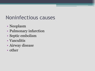 Noninfectious causes
• Neoplasm
• Pulmonary infarction
• Septic embolism
• Vasculitis
• Airway disease
• other
 
