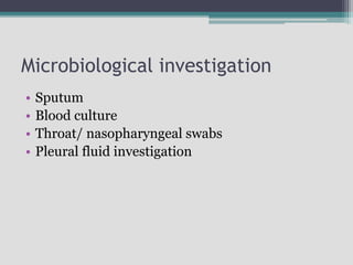 Microbiological investigation
• Sputum
• Blood culture
• Throat/ nasopharyngeal swabs
• Pleural fluid investigation
 