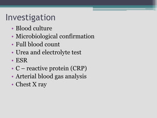 Investigation
• Blood culture
• Microbiological confirmation
• Full blood count
• Urea and electrolyte test
• ESR
• C – reactive protein (CRP)
• Arterial blood gas analysis
• Chest X ray
 